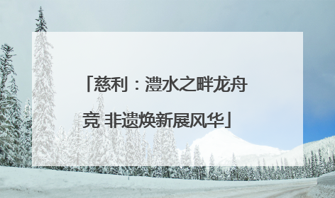慈利：澧水之畔龙舟竞 非遗焕新展风华